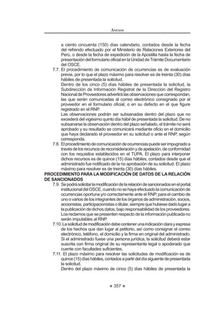 201
REGLAMENTO DE LA LEY DE
CONTRATACIONES DEL ESTADO
desconcentradas del OSCE otorgarán al impugnante el plazo máximo de dos (2)
días hábiles para su subsanación. Transcurrido dicho plazo sin que se produzca
dichasubsanación,elrecursodereconsideraciónseconsideraráautomáticamente
comonopresentado,sinnecesidaddepronunciamientoalguno,ylosrecaudosse
pondrán a disposición del impugnante para que los recabe en la Mesa de Partes
GHO 7ULEXQDO R ODV R¿FLQDV GHVFRQFHQWUDGDV GHO 26(
Cuando se declare fundado, en todo o en parte, el recurso de reconsideración
o se declare nulo el procedimiento administrativo sancionador, se devolverá la
garantía presentada. De declararse infundado o improcedente el recurso, se
ejecutará la garantía.
ElTribunalresolverádentrodelplazodequince(15)díashábilesimprorrogables
de presentado sin observaciones o subsanado el recurso de reconsideración.
Artículo 250°.- Acción Contencioso Administrativo
3URFHGH OD DFFLyQ FRQWHQFLRVR DGPLQLVWUDWLYD DQWH HO 3RGHU -XGLFLDO GH
conformidad con la Ley de la materia, contra:
a) La resolución que impone una sanción; o
b) La resolución que se pronuncia respecto de la reconsideración
interpuesta contra una resolución sancionatoria.
TITULO V
REGISTROS
CAPÍTULO I
REGISTRO NACIONAL DE PROVEEDORES
Artículo 251°.- Conformación
El Registro Nacional de Proveedores-RNP, cuyo desarrollo, administración y
operación está a cargo del OSCE, está conformado por los siguientes registros:
1. Registro de Proveedores de Bienes, a quienes se acredita con
información suficiente acerca de la naturaleza y objeto de sus
actividades, habilitándolos para ser participantes, postores y/o
contratistas en los procesos de contratación de bienes.
2. Registro de Proveedores de Servicios, a quienes se acredita con
información suficiente acerca de la naturaleza y objeto de sus
actividades, habilitándolos para ser participantes, postores y/o
contratistas en los procesos de contratación de servicios en general y
servicios de consultoría distintos de obras.
3. RegistrodeConsultoresdeObras,aquienesseacreditaconinformación
suficiente acerca de la naturaleza y objeto de sus actividades,
asignándoles especialidades, que los habilita para ser participantes,
postoresy/ocontratistasenlosprocesosdecontratacióndeconsultoría
de obras.
REGLAMENTO DE LA LEY DE
CONTRATACIONES DEL ESTADO
202
4. RegistrodeEjecutoresdeObras,aquienesseacreditaconinformación
suficiente acerca de su naturaleza y objeto de sus actividades,
asignándoles una capacidad máxima de contratación, que los habilita
para ser participantes, postores y/o contratistas en los procesos de
contratación de ejecución de obras.
5. Registro de Inhabilitados para Contratar con el Estado, que comprende
a los proveedores, participantes, postores o contratistas sancionados
administrativamente por el Tribunal con inhabilitación temporal o
definitiva para participar en procesos de selección o contratar con el
Estado.
Concordancia: LCE: Artículo 9º.
Artículo252°.-InscripciónenlosRegistrosdelRNPyvigenciadelainscripción
Los proveedores accederán a los Registros de Bienes, de Servicios, de
Consultores de Obras y de Ejecución de Obras, de acuerdo a lo establecido en
el presente Reglamento y cumpliendo con los requisitos, tasas, criterios y escalas
establecidos en el TUPA del OSCE.
'H DFXHUGR FRQ HO QXPHUDO  GHO DUWtFXOR ƒ GH OD /H OD DSOLFDFLyQ GHO
Principio de Reciprocidad no implicará en ningún caso omitir el procedimiento de
inscripción en el RNP.
6LQ SHUMXLFLR GH OR GLVSXHVWR HQ HO QXPHUDO  GHO DUWtFXOR ƒ GH OD /H HQ
DSOLFDFLyQ GH OR HVWDEOHFLGR HQ HO DUWtFXOR ƒ GH OD RQVWLWXFLyQ 3ROtWLFD GHO 3HU~
las empresas nacionales y extranjeras cumplirán los mismos requisitos para la
inscripción y/o renovación ante el RNP.
De observarse algún trato discriminatorio a las empresas peruanas en
determinado país relacionado a la inscripción en un registro equivalente al RNP,
cualquier proveedor, de manera sustentada, podrá comunicar tal situación ante
HO 26( SDUD TXH HVWH D VX YH] YHUL¿TXH WDO KHFKR HQ XQ SOD]R GH VHVHQWD  