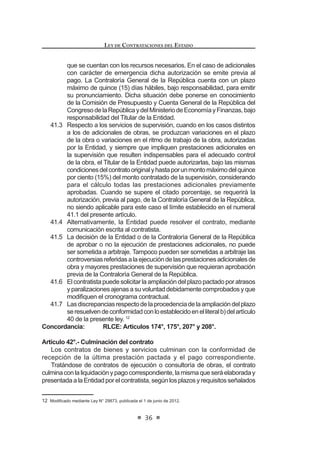 y otras Entidades de las que pueda requerirse información, deben
proporcionar el acceso a la información pertinente, salvaguardando las
UHVHUYDV SUHYLVWDV SRU OH FRQ OD ¿QDOLGDG TXH HO 5HJLVWUR 1DFLRQDO GH
Proveedores (RNP) cuente con información actualizada que permita
HMHUFHU OD ¿VFDOL]DFLyQ SRVWHULRU GH OD LQIRUPDFLyQ SUHVHQWDGD SRU ORV
proveedores.
Mediante Decreto Supremo refrendado por el Ministro de Economía y
Finanzaspuededisponerseelaccesoalainformaciónqueposeanotras
EntidadesyquesearelevanteparaelRegistroNacionaldeProveedores
(RNP).
9.5. En ningún caso, las Bases de los procesos de selección exigen a los
postores la documentación que estos hubiesen tenido que presentar
para su inscripción ante el Registro Nacional de Proveedores (RNP).2
Concordancia: RLCE: Artículos 52°, 251° al 282°
Artículo 10°.- Impedimentos para ser postor y/o contratista
Cualquiera sea el régimen legal de contratación aplicable, están impedidos
de ser participantes, postores y/o contratistas:
a) En todo proceso de contratación pública, hasta doce (12) meses
después de haber dejado el cargo, el Presidente y los Vicepresidentes
de la República, los Congresistas de la República, los Ministros y
9LFHPLQLVWURV GH (VWDGR ORV 9RFDOHV GH OD RUWH 6XSUHPD GH -XVWLFLD
de la República, los titulares y los miembros del órgano colegiado de
los Organismos Constitucionales Autónomos;
b) En el ámbito regional, hasta doce (12) meses después de haber deja-
do el cargo, los Presidentes, Vicepresidentes y los Consejeros de los
Gobiernos Regionales;
c) Enelámbitodesujurisdicción,hastadoce(12)mesesdespuésdehaber
GHMDGR HO FDUJR ORV 9RFDOHV GH ODV RUWHV 6XSHULRUHV GH -XVWLFLD ORV
Alcaldes y Regidores;
d) En la Entidad a la que pertenecen, los titulares de instituciones o de
organismos públicos del Poder Ejecutivo, los directores, gerentes y
trabajadores de las empresas del Estado, los funcionarios públicos,
HPSOHDGRV GH FRQ¿DQ]D  VHUYLGRUHV S~EOLFRV VHJ~Q OD OH HVSHFLDO
de la materia;
 0RGL¿FDGR PHGLDQWH /H 1ƒ  SXEOLFDGD HO  GH MXQLR GH 
LEY DE CONTRATACIONES DEL ESTADO
20
e) En el correspondiente proceso de contratación, las personas naturales
o jurídicas que tengan intervención directa en la determinación de
las características técnicas y valor referencial, elaboración de Bases,
selección y evaluación de ofertas de un proceso de selección y en la
autorización de pagos de los contratos derivados de dicho proceso,
salvo en el caso de los contratos de supervisión;
f) En el ámbito y tiempo establecidos para las personas señaladas en los
literales precedentes, el cónyuge, conviviente o los parientes hasta el
FXDUWR JUDGR GH FRQVDQJXLQLGDG  VHJXQGR GH D¿QLGDG
g) En el ámbito y tiempo establecidos para las personas señaladas en los
literales precedentes, las personas jurídicas en las que aquellas tengan
o hayan tenido una participación superior al cinco por ciento (5%) del
capital o patrimonio social, dentro de los doce (12) meses anteriores a
la convocatoria;
h) En el ámbito y tiempo establecidos para las personas señaladas en los
OLWHUDOHVSUHFHGHQWHVODVSHUVRQDVMXUtGLFDVVLQ¿QHVGHOXFURHQODVTXH
aquellas participen o hayan participado como asociados o miembros
de sus consejos directivos, dentro de los doce (12) meses anteriores a
la convocatoria;
i) En el ámbito y tiempo establecidos para las personas señaladas en los
literales precedentes, las personas jurídicas cuyos integrantes de los
órganos de administración, apoderados o representantes legales sean
laspersonasseñaladasenlosliteralesprecedentes.Idénticaprohibición
se extiende a las personas naturales que tengan como apoderados o
representantes a las personas señaladas en los literales precedentes;
j) Las personas naturales o jurídicas que se encuentren sancionadas
administrativamente con inhabilitación temporal o permanente en el
ejercicio de sus derechos para participar en procesos de selección y
para contratar con Entidades, de acuerdo a lo dispuesto por la presente
norma y su Reglamento;
k) Las personas jurídicas cuyos socios, accionistas, participacionistas,
titulares, integrantes de los órganos de administración, apoderados o
representantes legales formen o hayan formado parte, en los últimos
doce (12) meses de impuesta la sanción, de personas jurídicas que se
encuentrensancionadasadministrativamenteconinhabilitacióntemporal
o permanente para participar en procesos de selección y para contratar
conelEstado;oquehabiendoactuadocomopersonasnaturaleshayan
sido sancionadas por la misma infracción; conforme a los criterios
señalados en el presente Decreto Legislativo y su Reglamento. Para
el caso de socios, accionistas, participacionistas o titulares, este
impedimentoseaplicarásiempreycuandolaparticipaciónseasuperior
al cinco por ciento (5%) del capital o patrimonio social y por el tiempo
que la sanción se encuentre vigente;
l) Otros establecidos por ley o por el Reglamento de la presente norma.
 
