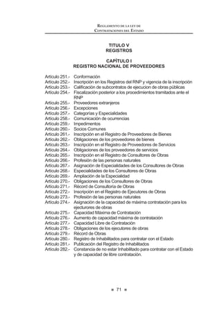 39
LEY DE CONTRATACIONES DEL ESTADO
Envirtuddeesederechodesupervisión,laEntidadtienelapotestaddeaplicar
los términos contractuales para que el contratista corrija cualquier desajuste
respecto del cumplimiento exacto de las obligaciones pactadas.
El hecho que la Entidad no supervise los procesos, no exime al contratista
de cumplir con sus deberes ni de la responsabilidad que le pueda corresponder.
Concordancia: RLCE: Artículo 190º.
CAPÍTULO II
DE LOS CONTRATISTAS
Artículo 48°.- Intereses y penalidades
En caso de atraso en el pago por parte de la Entidad, salvo que se deba a
caso fortuito o fuerza mayor, ésta reconocerá al contratista los intereses legales
correspondientes. Igual derecho corresponde a la Entidad en caso sea la
acreedora.
El contrato establecerá las penalidades que deberán aplicarse al contratista
DQWHHOLQFXPSOLPLHQWRLQMXVWL¿FDGRGHVXVREOLJDFLRQHVFRQWUDFWXDOHVGHDFXHUGR
a lo dispuesto en el Reglamento.
Concordancias: RLCE: Artículos 165º, 166º y 181º.
Artículo 49°.- Cumplimiento de lo pactado
Los contratistas están obligados a cumplir cabalmente con lo ofrecido en su
propuesta y en cualquier manifestación formal documentada que hayan apor-
tado adicionalmente en el curso del proceso de selección o en la formalización
del contrato, así como a lo dispuesto en los incisos 2) y 3) del artículo 1774º del
Código Civil.
Artículo 50°.- Responsabilidad del contratista
El contratista es el responsable por la calidad ofrecida y por los vicios ocultos
de los bienes o servicios ofertados por un plazo no menor de un (1) año contado
a partir de la conformidad otorgada por la Entidad. El contrato podrá establecer
excepciones para bienes fungibles y/o perecibles, siempre que la naturaleza
de estos bienes no se adecue a este plazo. En el caso de obras, el plazo de
responsabilidad no podrá ser inferior a siete (7) años, contado a partir de la
conformidad de la recepción total o parcial de la obra, según corresponda.
Las Bases deberán establecer el plazo máximo de responsabilidad del
contratista.
Artículo 51°.- Infracciones y sanciones administrativas
51.1. Infracciones
Se impondrá sanción administrativa a los proveedores, participantes,
postores y contratistas que:
LEY DE CONTRATACIONES DEL ESTADO
40
a) No mantengan su oferta hasta el consentimiento de la Buena
Pro, de resultar ganadores hasta la suscripción del contrato, no
VXVFULEDQ LQMXVWL¿FDGDPHQWH HO FRQWUDWR R DFXHUGR GH RQYHQLR
0DUFR R QR UHFLEDQ LQMXVWL¿FDGDPHQWH OD RUGHQ GH FRPSUD R GH
servicio emitida a su favor.
b) Den lugar a la resolución del contrato, orden de compra o de
servicios por causal atribuible a su parte.
c) Hayan entregado el bien, prestado el servicio o ejecutado la obra
FRQ H[LVWHQFLD GH YLFLRV RFXOWRV SUHYLD VHQWHQFLD MXGLFLDO ¿UPH R
laudo arbitral.
d) ContratenconelEstadoestandoimpedidosparaello,deacuerdo
a la presente ley.
e) Se registren como participantes, presenten propuestas, o
suscriban un contrato o acuerdo de Convenio Marco sin contar
con inscripción vigente en el Registro Nacional de Proveedores
(RNP).
f) Suscriban un contrato, en el caso de ejecución o consultoría de
obras, por montos mayores a su capacidad libre de contratación,
o en especialidades distintas, según sea el caso.
J 