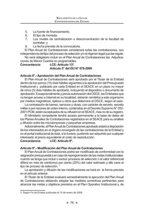 ,QKDELOLWDFLyQ GH¿QLWLYD RQVLVWH HQ OD SULYDFLyQ SHUPDQHQWH
del ejercicio de los derechos de los proveedores, participantes,
postores y contratistas a participar en procesos de selección y
a contratar con el Estado. Cuando en un período de cuatro (4)
años a una persona natural o jurídica se le impongan dos (2) o
más sanciones que en conjunto sumen treinta y seis (36) o más
meses de inhabilitación temporal, el Tribunal de Contrataciones
GHO (VWDGR UHVROYHUi OD LQKDELOLWDFLyQ GH¿QLWLYD GHO SURYHHGRU
participante, postor o contratista.
c) Económicas: Son aquellas que resultan de la ejecución de las
garantías otorgadas a la presentación de recursos de apelación
que son declarados infundados o improcedentes por la Entidad
o el Tribunal de Contrataciones del Estado. Si el recurso de
apelación es declarado fundado en todo o en parte, se devuelve
la garantía por el Tribunal o la Entidad. En caso de desistimiento,
se ejecuta el cien por ciento (100%) de la garantía.
Los proveedores, participantes, postores o contratistas que incurran en las
causales establecidas en el numeral 51.1 del presente artículo, serán sanciona-
dos con inhabilitación temporal para contratar con el Estado o con inhabilitación
GH¿QLWLYD VHJ~Q FRUUHVSRQGD
En el caso de la infracción prevista en el literal j) del numeral 51.1 del presente
artículo, la sanción será de inhabilitación temporal no menor de tres (3) años ni
mayor de cinco (5) años. En caso de reincidencia en esta causal, la inhabilitación
VHUi GH¿QLWLYD LQGHSHQGLHQWHPHQWH GHO SHUtRGR HQ HO TXH VH KD UHLQFLGLGR  HO
número de sanciones impuestas.
En caso de concurrir más de una infracción en el proceso de selección o en
la ejecución de un contrato se aplica la sanción prevista para la infracción de
mayor gravedad.
Lassancionesqueseimponennoconstituyenimpedimentoparaqueelcontra-
tista cumpla con las obligaciones derivadas de contratos anteriormente suscritos
con Entidades; por lo tanto, debe proseguir con la ejecución de los contratos que
tuviera suscritos hasta la culminación de los mismos.
La imposición de las sanciones es independiente de la responsabilidad civil o
penal que pueda originarse por las infracciones cometidas.
Asimismo,elOrganismoSupervisordelasContratacionesdelEstado(OSCE)
puedeimponersancioneseconómicasalasEntidadesquetrasgredanlanormativa
de contratación pública, cuando actúen como proveedor.13
Concordancia: RLCE: Artículos 235° al 250°.
 0RGL¿FDGR PHGLDQWH /H 1ƒ  SXEOLFDGD HO  GH MXQLR GH 
LEY DE CONTRATACIONES DEL ESTADO
42
TÍTULO V
SOLUCIÓN DE CONTROVERSIAS E IMPUGNACIONES
Artículo 52°.- Solución de controversias
52.1. Las controversias que surjan entre las partes sobre la ejecución,
LQWHUSUHWDFLyQ UHVROXFLyQ LQH[LVWHQFLD LQH¿FDFLD QXOLGDG R LQYDOLGH]
del contrato, se resuelven mediante conciliación o arbitraje, según el
acuerdo de las partes. La conciliación debe realizarse en un centro de
FRQFLOLDFLyQ S~EOLFR R DFUHGLWDGR SRU HO 0LQLVWHULR GH -XVWLFLD
52.2. Los procedimientos de conciliación y/o arbitraje deben solicitarse en
cualquier momento anterior a la fecha de culminación del contrato.
3DUD ORV FDVRV HVSHFt¿FRV HQ ORV TXH OD PDWHULD HQ FRQWURYHUVLD VH
UH¿HUDDQXOLGDGGHFRQWUDWRUHVROXFLyQGHFRQWUDWRDPSOLDFLyQGHSOD]R
contractual, recepción y conformidad de la prestación, valorizaciones o
metrados, liquidación del contrato y pago, se debe iniciar el respectivo
procedimiento dentro del plazo de quince (15) días hábiles conforme lo
señalado en el reglamento. La parte que solicita la conciliación y/o el
arbitraje debe ponerla en conocimiento del Organismo Supervisor de
las Contrataciones del Estado (OSCE) en el plazo establecido en el
reglamento,salvocuandosetratedeunarbitrajeadministradopordicho
organismo o cuando éste designe a los árbitros.
Para los reclamos que formulen las Entidades por vicios ocultos en
los bienes, servicios y obras entregados por el contratista, el plazo de
FDGXFLGDG HV HO TXH VH ¿MH HQ IXQFLyQ GHO DUWtFXOR  GH OD SUHVHQWH OH
y se computa a partir de la conformidad otorgada por la Entidad.
Todos los plazos previstos son de caducidad.
52.3. El arbitraje será de derecho y resuelto por árbitro único o tribunal arbitral
mediantelaaplicacióndelaConstituciónPolíticadelPerú,delapresente
ley y su reglamento, así como de las normas de derecho público y
las de derecho privado; manteniendo obligatoriamente este orden de
preferencia en la aplicación del derecho. Esta disposición es de orden
público. El incumplimiento de lo dispuesto en este numeral es causal
de anulación del laudo.
52.4. El árbitro único y el presidente del tribunal arbitral deben ser
necesariamente abogados, que cuenten con especialización
acreditada en derecho administrativo, arbitraje y contrataciones con
el Estado, pudiendo los demás integrantes del colegiado ser expertos
o profesionales en otras materias. La designación de los árbitros y los
demás aspectos de la composición del tribunal arbitral son regulados
en el reglamento.
52.5. Cuando exista un arbitraje en curso y surja una nueva controversia
derivada del mismo contrato, cualquiera de las partes puede solicitar
a los árbitros la acumulación de las pretensiones a dicho arbitraje,
debiendo hacerlo dentro del plazo de caducidad previsto en el numeral
52.2 del presente artículo. No obstante, en el convenio arbitral se puede
 