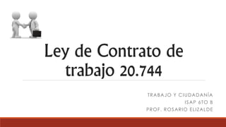 Ley de Contrato de
trabajo 20.744
TRABAJO Y CIUDADANÍA
ISAP 6TO B
PROF. ROSARIO ELIZALDE
 