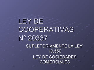 LEY DE COOPERATIVAS N° 20337 SUPLETORIAMENTE LA LEY  19.550 LEY DE SOCIEDADES COMERCIALES 