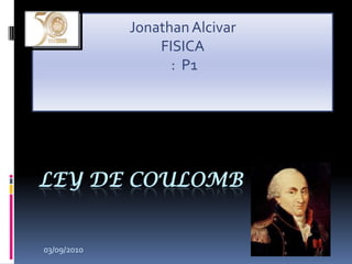Ley de coulomb Jonathan Alcivar FISICA  :  P1 03/09/2010 