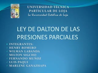 UNIVERSIDAD TÉCNICA PARTICULAR DE LOJA La Universidad Católica de Loja  LEY DE DALTON DE LAS PRESIONES PARCIALES ,[object Object]