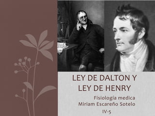 Fisiología medica
Miriam Escareño Sotelo
IV-5
LEY DE DALTON Y
LEY DE HENRY
 