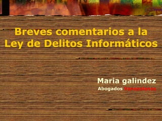 Breves comentarios a la
Ley de Delitos Informáticos
Maria galindez
Abogados Venezolanos
 
