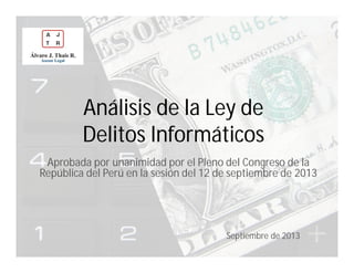 Análisis de la Ley de
Delitos Informáticos
Aprobada por unanimidad por el Pleno del Congreso de la
República del Perú en la sesión del 12 de septiembre de 2013
Septiembre de 2013
 