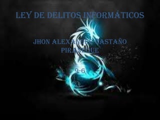 Ley de delitos informáticos
Jhon alexander castaño
piraneque
9-6
 