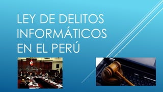 LEY DE DELITOS
INFORMÁTICOS
EN EL PERÚ

 
