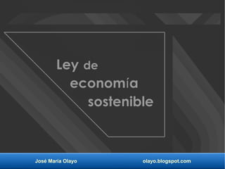 José María Olayo olayo.blogspot.com
Ley de
econom aí
sostenible
 