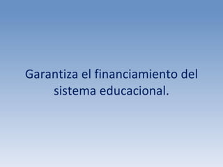 Garantiza el financiamiento del sistema educacional. 