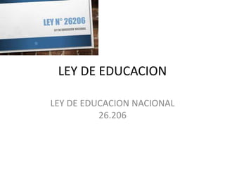 LEY DE EDUCACION
LEY DE EDUCACION NACIONAL
26.206
 