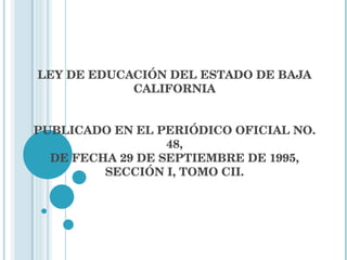 LEY DE EDUCACIÓN DEL ESTADO DE BAJA CALIFORNIA PUBLICADO EN EL PERIÓDICO OFICIAL NO. 48, DE FECHA 29 DE SEPTIEMBRE DE 1995, SECCIÓN I, TOMO CII. 