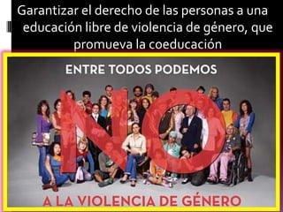 Garantizar el derecho de las personas a una
 educación libre de violencia de género, que
         promueva la coeducación
 