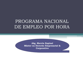 PROGRAMA NACIONAL
DE EMPLEO POR HORA
Abg. Marvin Espinal
Máster en Derecho Empresarial &
Corporativo
 