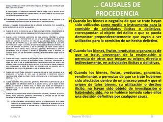 c) Cuando los bienes o negocios de que se trate hayan sido utilizados  como medio o instrumento para la comisión de actividades ilícitas o delictivas , correspondan al objeto del delito o que se pueda demostrar preponderantemente que vayan a ser utilizados para la comisión de un hecho delictivo.    d) Cuando los  bienes, frutos, productos o ganancias de que se trate, provengan de la enajenación o permuta de otros que tengan su origen, directa o indirectamente, en actividades ilícitas o delictivas. e) Cuando los bienes, frutos, productos, ganancias, rendimientos o permutas de que se trate hubieren sido afectados dentro de un proceso penal y que el  origen de tales bienes, su utilización o destino ilícito, no hayan sido objeto de investigación o habiéndolo sido , no se hubiese tomado sobre ellos una decisión definitiva por cualquier causa. …  CAUSALES DE PROCEDENCIA 03/08/11 Decreto 55-2010 