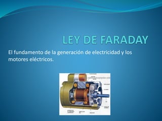 El fundamento de la generación de electricidad y los
motores eléctricos.
 
