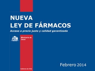 NUEVA
LEY DE FÁRMACOS
Acceso a precio justo y calidad garantizada

Febrero 2014

 