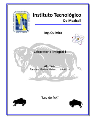 Instituto Tecnológico 
De Mexicali 
Ing. Química 
Laboratorio Integral I 
Alumna: 
Ramírez Medina Miriam. 11491216 
¨Ley de fick¨ 
 