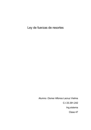 Ley de fuerzas de resortes
Alumno :Osmer Alfonso Lacruz Vielma
C.I 23.391.242
Ing.sistema
Clase 47
 