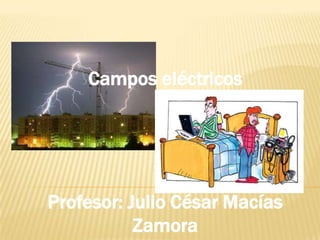 Campos eléctricos




Profesor: Julio César Macías
           Zamora
 