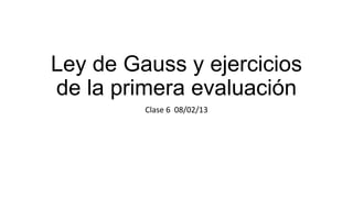 Ley de Gauss y ejercicios
de la primera evaluación
         Clase 6 08/02/13
 