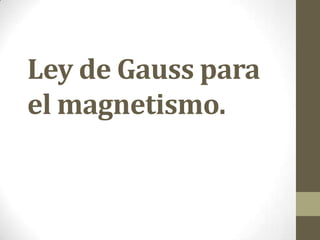 Ley de Gauss para
el magnetismo.
 