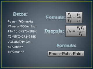 Patm= 760mmHg
P1man=1650mmHg
T1= 16´C+273=289K
T2=45´C+273=318K
VOLUMEN= Cte.
a)P2abs=?
b)P2man=?
 