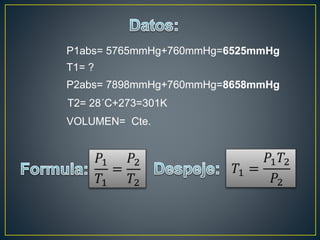 P1abs= 5765mmHg+760mmHg=6525mmHg
T1= ?
P2abs= 7898mmHg+760mmHg=8658mmHg
T2= 28´C+273=301K
VOLUMEN= Cte.
 