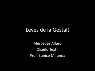 Leyes de la Gestalt

   Mercedes Alfaro
     Diseño Textil
 Prof. Eunice Miranda
 