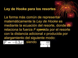 <ul><li>Ley de Hooke para los resortes  </li></ul><ul><li>La forma más común de representar matemáticamente la  Ley de Hoo...