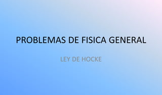 PROBLEMAS DE FISICA GENERAL
         LEY DE HOCKE
 