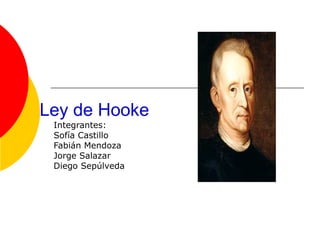 Ley de Hooke
 Integrantes:
 Sofía Castillo
 Fabián Mendoza
 Jorge Salazar
 Diego Sepúlveda
 