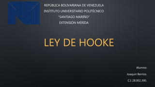 LEY DE HOOKE
Alumno:
Joaquín Berríos.
C.I: 28.002.390.
REPÚBLICA BOLIVARIANA DE VENEZUELA
INSTITUTO UNIVERSITARIO POLITÉCNICO
“SANTIAGO MARIÑO”
EXTENSIÓN MÉRIDA
 