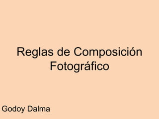Reglas de Composición
Fotográfico
Godoy Dalma
 