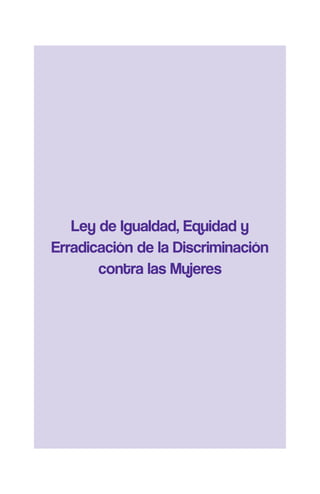 Ley de Igualdad, Equidad y
Erradicación de la Discriminación
contra las Mujeres
 