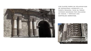 Los cuatro pares de columnas que
se encuentran laterales a la
puerta principal tiene su tercio
inferior decorado por molduras
en zigzag, y terminan con
capiteles corintios.
 