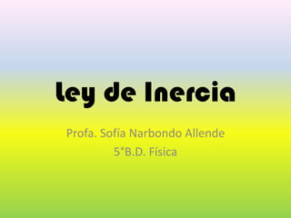Ley de Inercia
Profa. Sofía Narbondo Allende
         5°B.D. Física
 