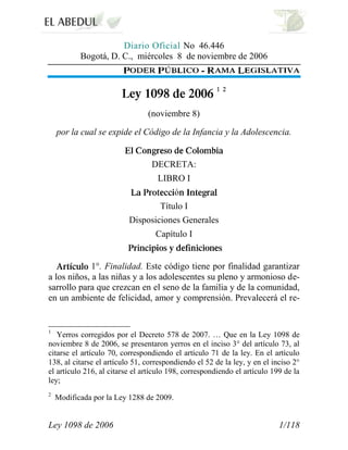 Ley 1098 de 2006 1/118
Diario Oficial No 46.446
Bogotá, D. C., miércoles 8 de noviembre de 2006
(noviembre 8)
por la cual ...