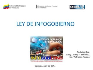 LEY DE INFOGOBIERNO
Participantes:
Abog. Marly Y. Benítez Z
Ing. Yolfrancis Ramos
Caracas, abril de 2014
 