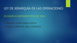 LEY DE JERARQUIA DE LAS OPERACIONES
20 EJEMPLOS REPRESENTATIVO DE TEMA
*ESPINOSA OLIVO KARLA LIZETH
*GARCÍA GUERRERO GAEL GONZALO
 