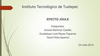 Instituto Tecnológico de Tuxtepec
EFECTO JOULE
Integrantes:
Araceli Martínez Castillo
Guadalupe Lizet Reyes Figueroa
Yared Peña Aparicio
24-Julio-2014
 