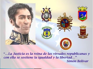 “…La Justicia es la reina de las virtudes republicanas y
con ella se sostiene la igualdad y la libertad…”
Simón Bolívar
 