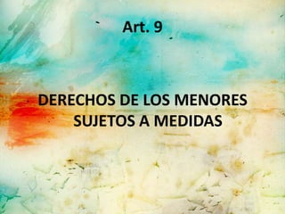 Art. 9



DERECHOS DE LOS MENORES
    SUJETOS A MEDIDAS
 