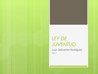 LEY DE
JUVENTUD
Juan Sebastián Rodríguez
11-1
 