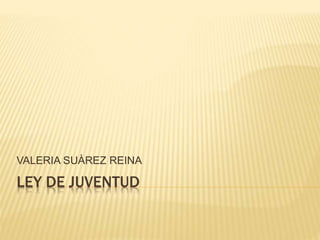 LEY DE JUVENTUD
VALERIA SUÀREZ REINA
 
