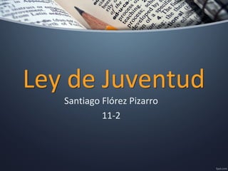 Ley de JuventudLey de Juventud
Santiago Flórez Pizarro
11-2
 