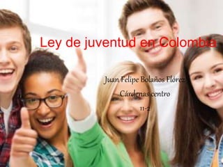 Ley de juventud en Colombia
Juan Felipe Bolaños Flórez
Cárdenas centro
11-2
 