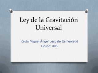 Ley de la Gravitación
     Universal
Kevin Miguel Ángel Lescale Esmenjaud
             Grupo: 305
 