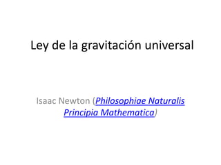 Ley de la gravitación universal

Isaac Newton (Philosophiae Naturalis
Principia Mathematica)

 
